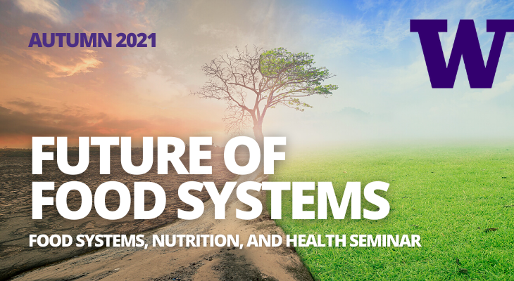 Autumn Seminar 2021 Future of Food Systems, Food Systems, Nutrition, and health Seminar, University of Washington