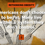 Rethinking Obesity American don't choose to be fat. Many live wihtin a 'system they do not control.'
