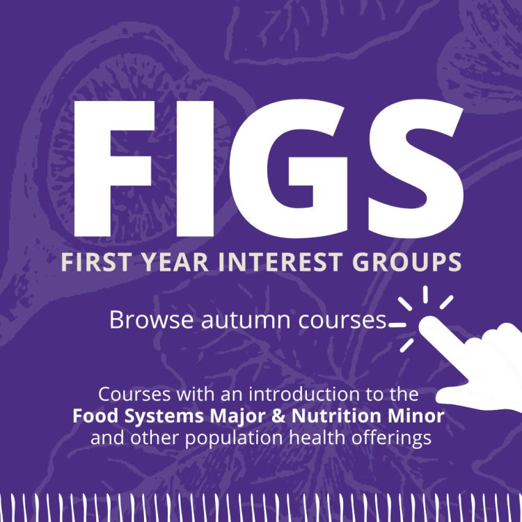Figs- First Year Interest Groups. Browse autumn courses, courses with an introduction to the Food Systems Major and Nutrition Minor
